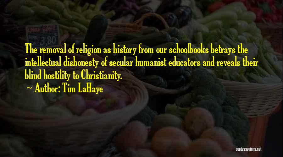 Tim LaHaye Quotes: The Removal Of Religion As History From Our Schoolbooks Betrays The Intellectual Dishonesty Of Secular Humanist Educators And Reveals Their