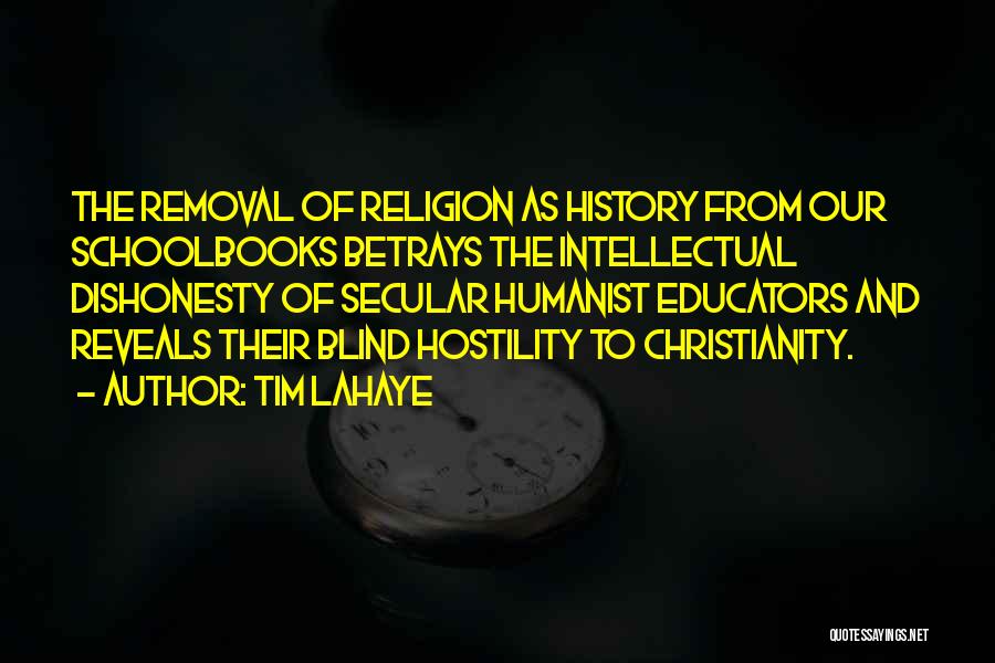 Tim LaHaye Quotes: The Removal Of Religion As History From Our Schoolbooks Betrays The Intellectual Dishonesty Of Secular Humanist Educators And Reveals Their