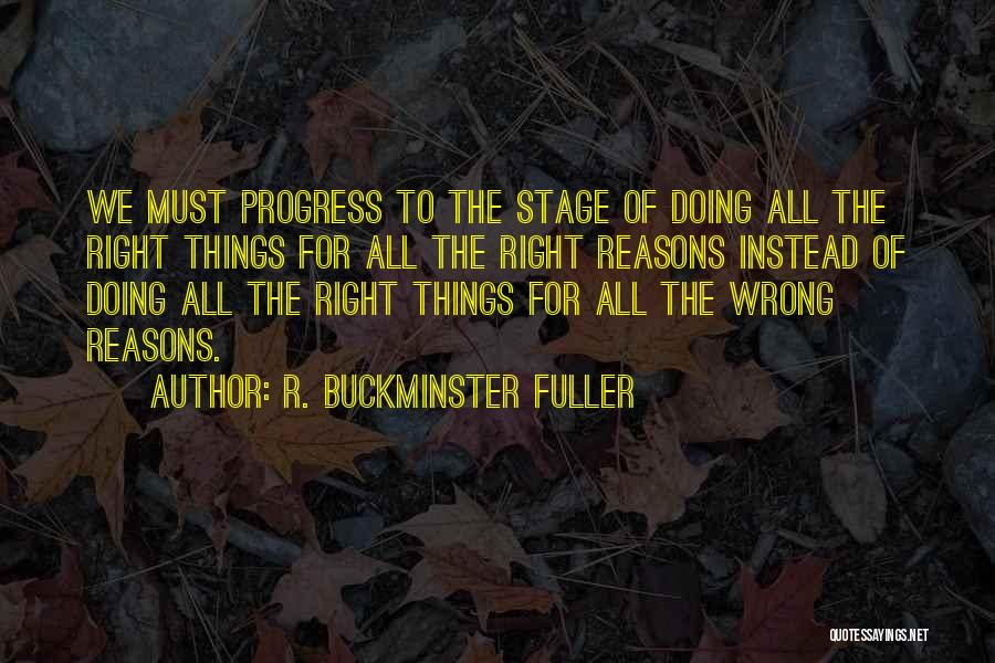 R. Buckminster Fuller Quotes: We Must Progress To The Stage Of Doing All The Right Things For All The Right Reasons Instead Of Doing