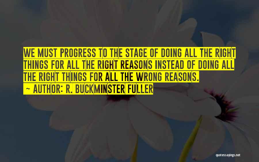 R. Buckminster Fuller Quotes: We Must Progress To The Stage Of Doing All The Right Things For All The Right Reasons Instead Of Doing