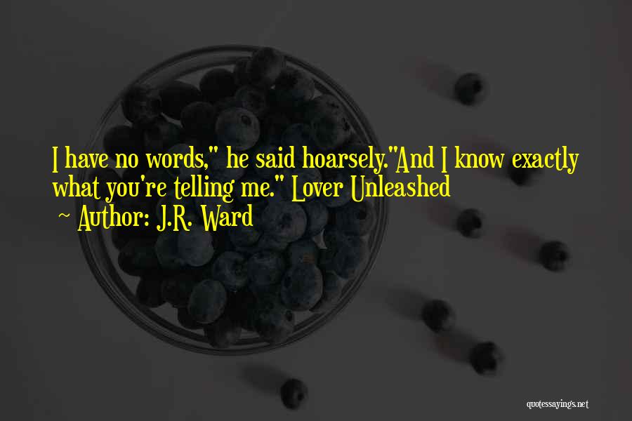 J.R. Ward Quotes: I Have No Words, He Said Hoarsely.and I Know Exactly What You're Telling Me. Lover Unleashed