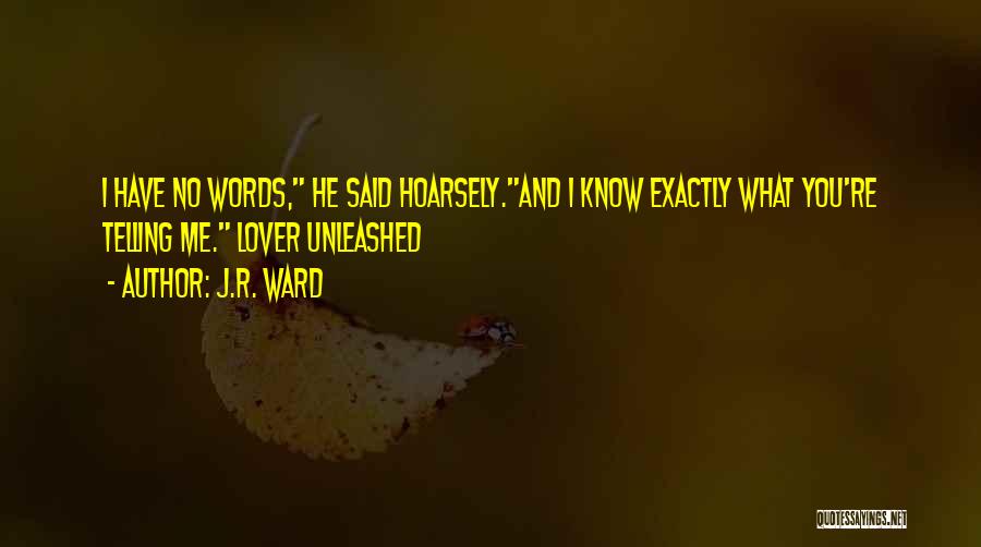 J.R. Ward Quotes: I Have No Words, He Said Hoarsely.and I Know Exactly What You're Telling Me. Lover Unleashed