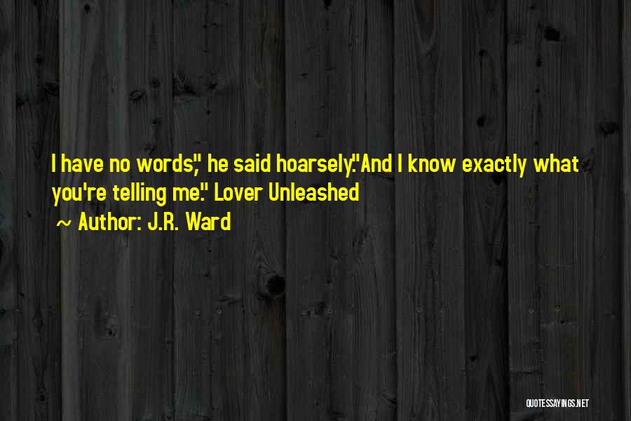 J.R. Ward Quotes: I Have No Words, He Said Hoarsely.and I Know Exactly What You're Telling Me. Lover Unleashed