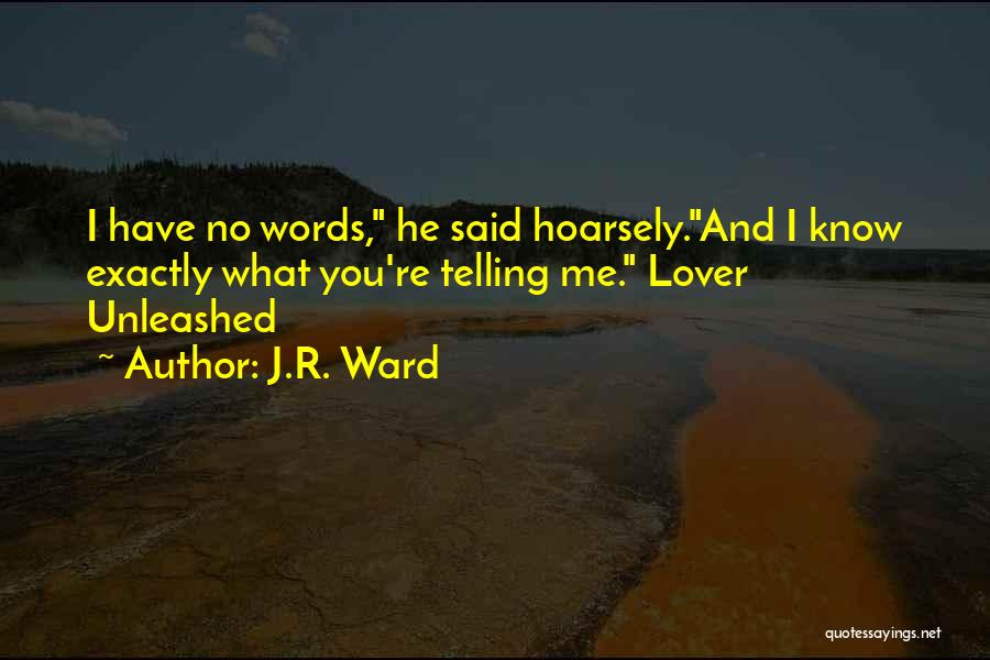 J.R. Ward Quotes: I Have No Words, He Said Hoarsely.and I Know Exactly What You're Telling Me. Lover Unleashed