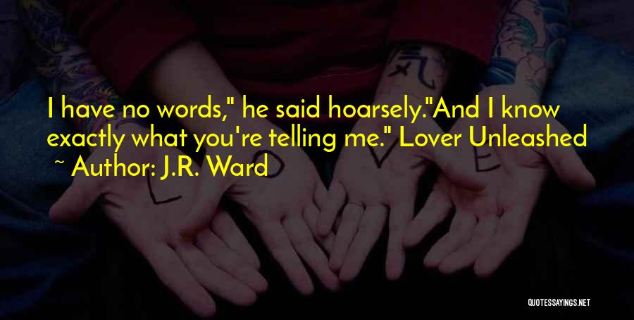 J.R. Ward Quotes: I Have No Words, He Said Hoarsely.and I Know Exactly What You're Telling Me. Lover Unleashed
