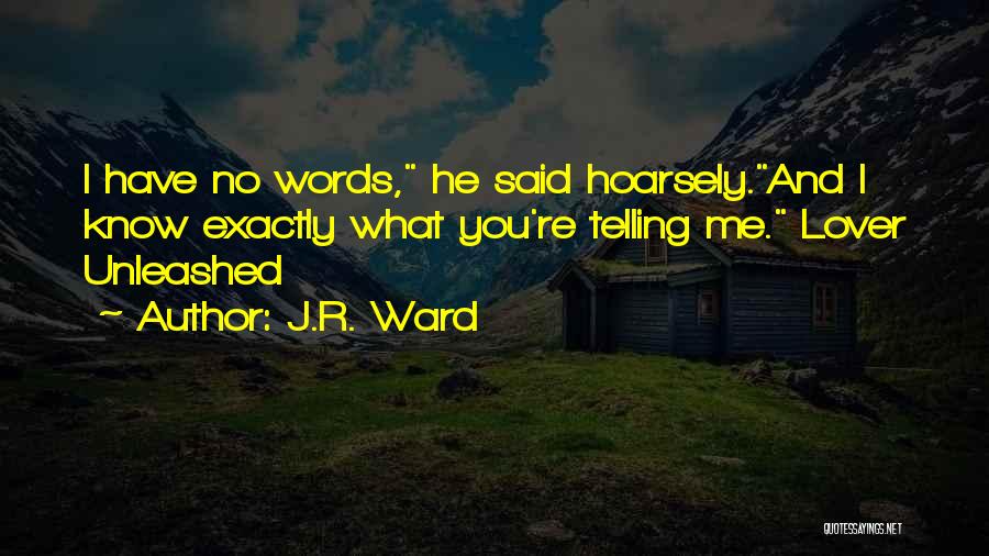 J.R. Ward Quotes: I Have No Words, He Said Hoarsely.and I Know Exactly What You're Telling Me. Lover Unleashed
