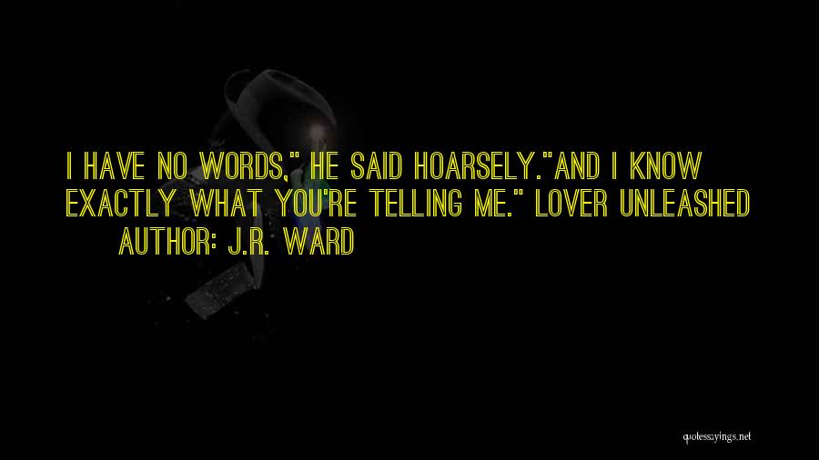 J.R. Ward Quotes: I Have No Words, He Said Hoarsely.and I Know Exactly What You're Telling Me. Lover Unleashed