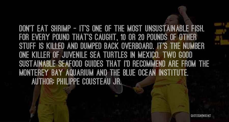 Philippe Cousteau Jr. Quotes: Don't Eat Shrimp - It's One Of The Most Unsustainable Fish. For Every Pound That's Caught, 10 Or 20 Pounds