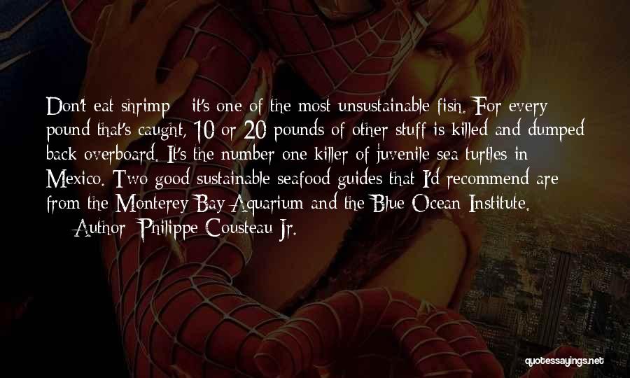 Philippe Cousteau Jr. Quotes: Don't Eat Shrimp - It's One Of The Most Unsustainable Fish. For Every Pound That's Caught, 10 Or 20 Pounds