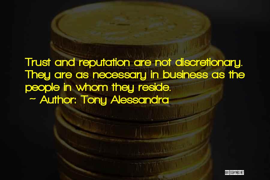 Tony Alessandra Quotes: Trust And Reputation Are Not Discretionary. They Are As Necessary In Business As The People In Whom They Reside.