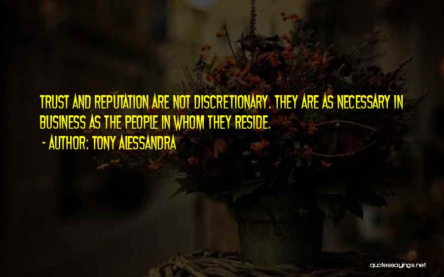 Tony Alessandra Quotes: Trust And Reputation Are Not Discretionary. They Are As Necessary In Business As The People In Whom They Reside.