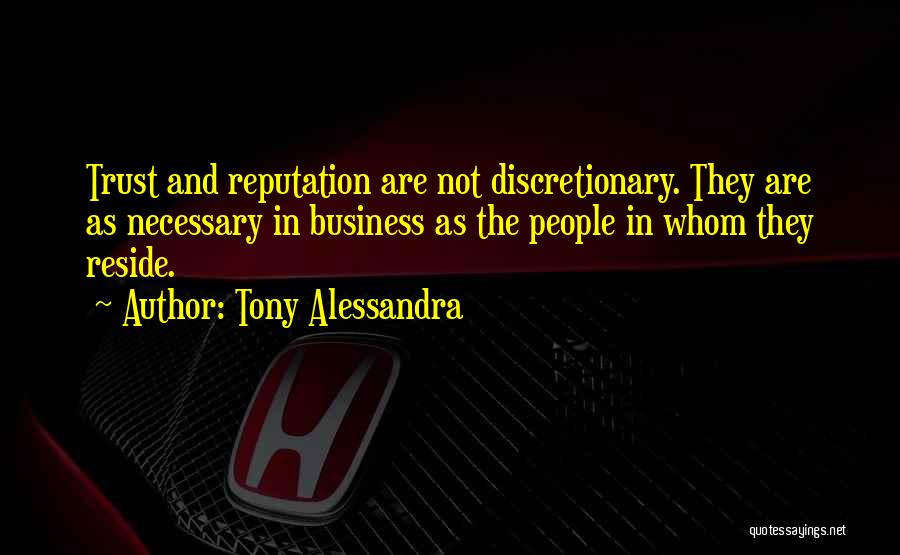 Tony Alessandra Quotes: Trust And Reputation Are Not Discretionary. They Are As Necessary In Business As The People In Whom They Reside.