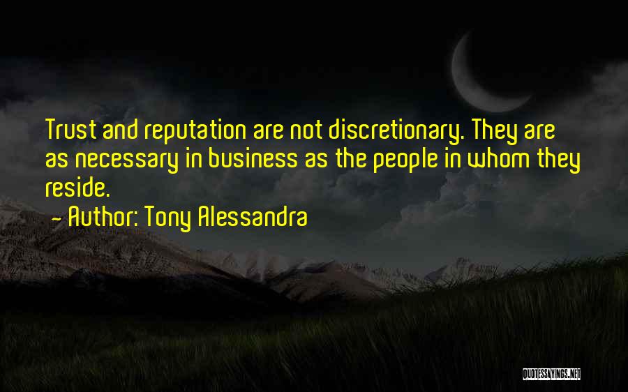 Tony Alessandra Quotes: Trust And Reputation Are Not Discretionary. They Are As Necessary In Business As The People In Whom They Reside.