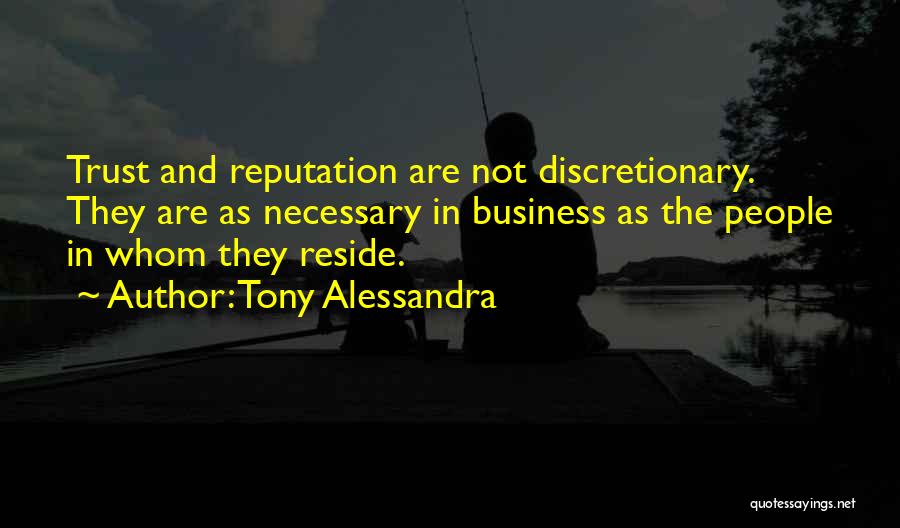 Tony Alessandra Quotes: Trust And Reputation Are Not Discretionary. They Are As Necessary In Business As The People In Whom They Reside.