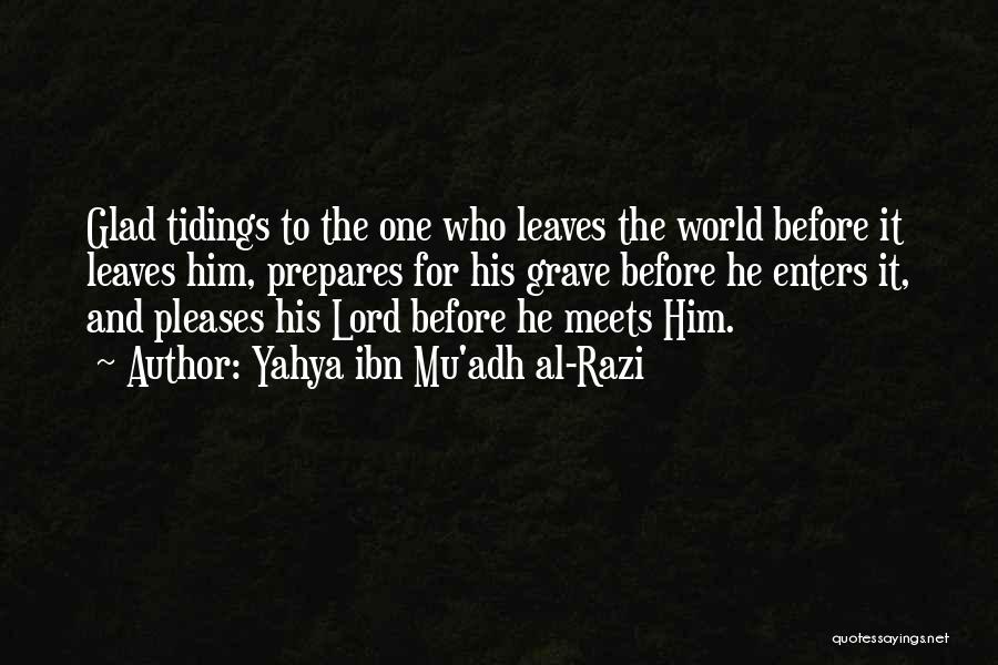 Yahya Ibn Mu'adh Al-Razi Quotes: Glad Tidings To The One Who Leaves The World Before It Leaves Him, Prepares For His Grave Before He Enters