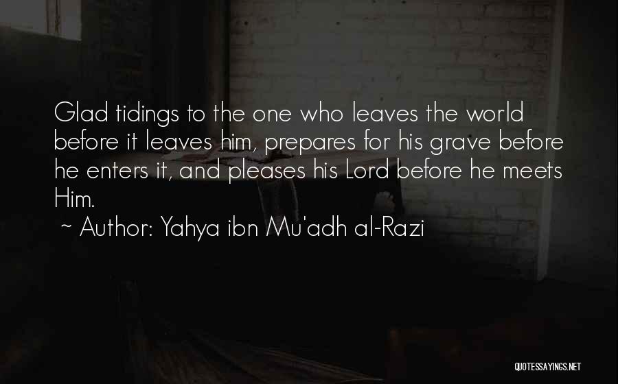Yahya Ibn Mu'adh Al-Razi Quotes: Glad Tidings To The One Who Leaves The World Before It Leaves Him, Prepares For His Grave Before He Enters
