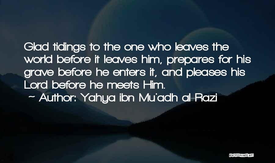 Yahya Ibn Mu'adh Al-Razi Quotes: Glad Tidings To The One Who Leaves The World Before It Leaves Him, Prepares For His Grave Before He Enters