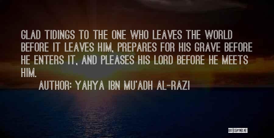 Yahya Ibn Mu'adh Al-Razi Quotes: Glad Tidings To The One Who Leaves The World Before It Leaves Him, Prepares For His Grave Before He Enters