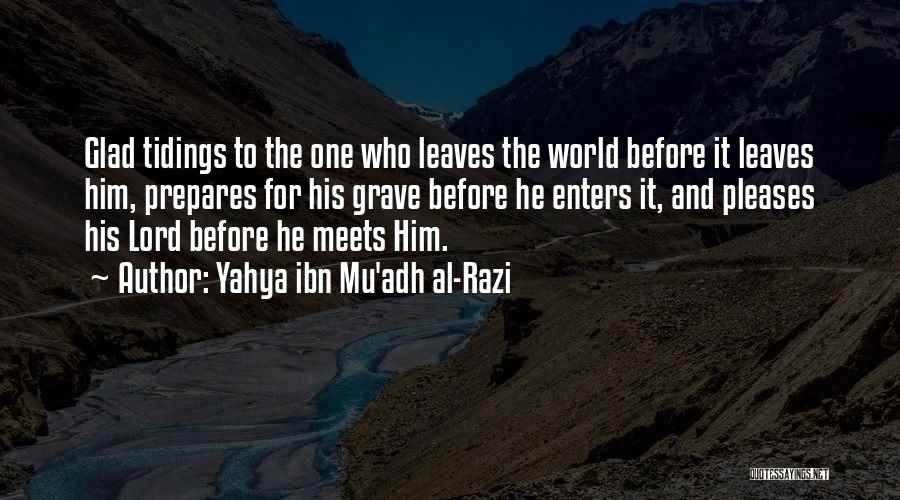 Yahya Ibn Mu'adh Al-Razi Quotes: Glad Tidings To The One Who Leaves The World Before It Leaves Him, Prepares For His Grave Before He Enters