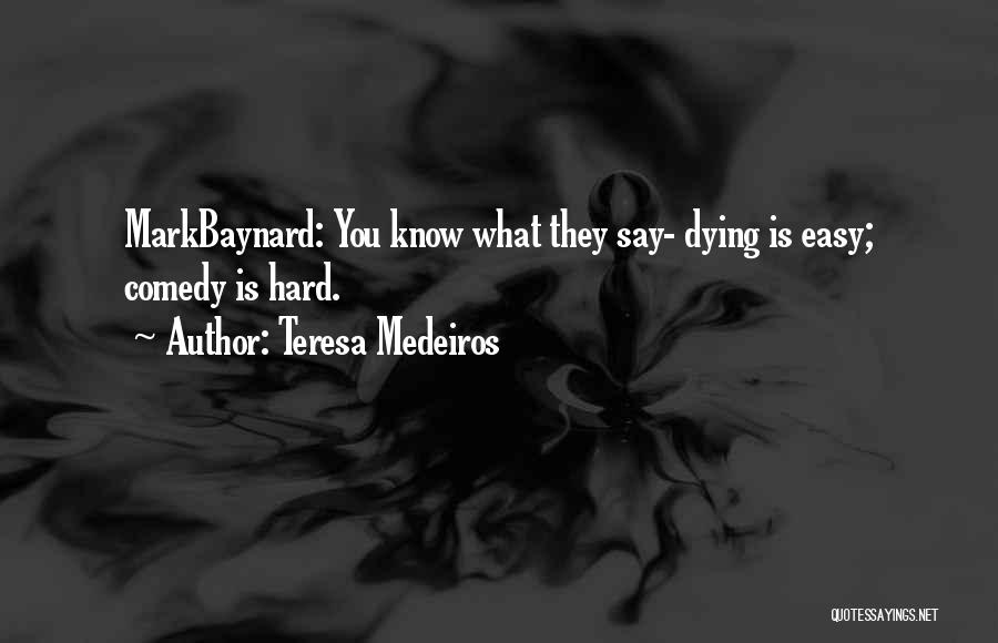 Teresa Medeiros Quotes: Markbaynard: You Know What They Say- Dying Is Easy; Comedy Is Hard.