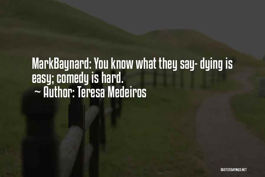 Teresa Medeiros Quotes: Markbaynard: You Know What They Say- Dying Is Easy; Comedy Is Hard.