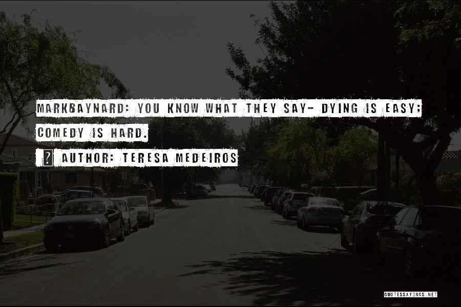 Teresa Medeiros Quotes: Markbaynard: You Know What They Say- Dying Is Easy; Comedy Is Hard.