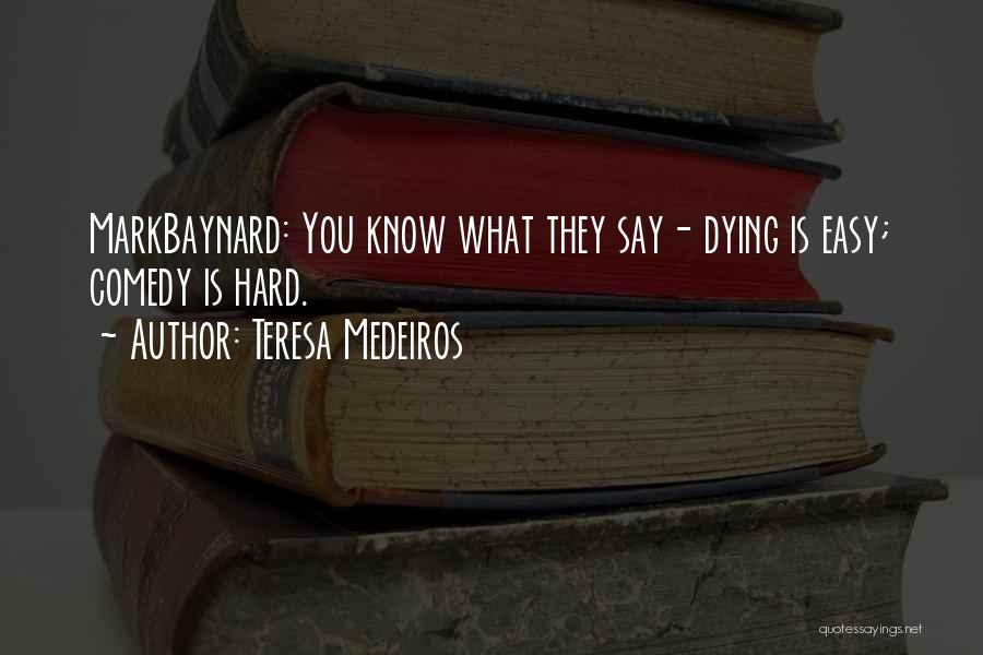 Teresa Medeiros Quotes: Markbaynard: You Know What They Say- Dying Is Easy; Comedy Is Hard.