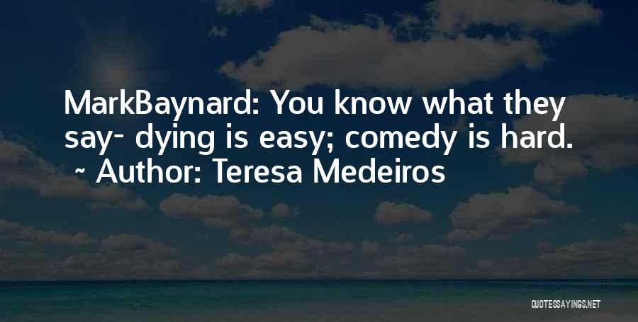 Teresa Medeiros Quotes: Markbaynard: You Know What They Say- Dying Is Easy; Comedy Is Hard.