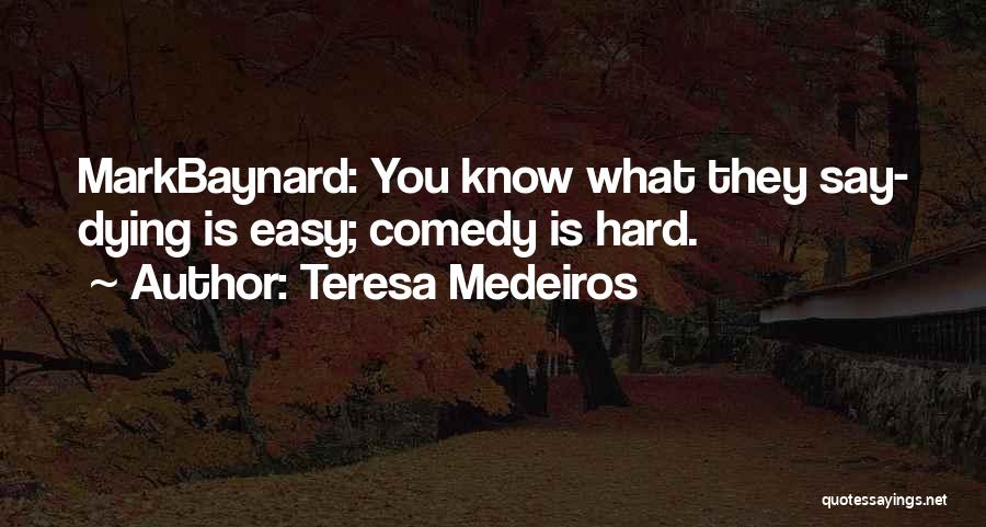 Teresa Medeiros Quotes: Markbaynard: You Know What They Say- Dying Is Easy; Comedy Is Hard.