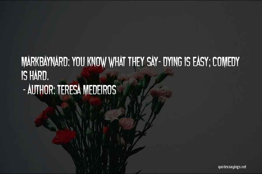 Teresa Medeiros Quotes: Markbaynard: You Know What They Say- Dying Is Easy; Comedy Is Hard.