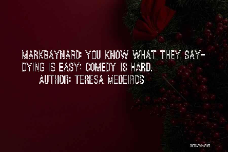 Teresa Medeiros Quotes: Markbaynard: You Know What They Say- Dying Is Easy; Comedy Is Hard.