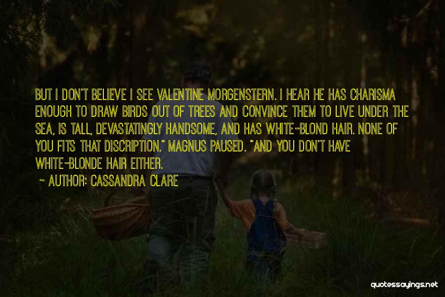 Cassandra Clare Quotes: But I Don't Believe I See Valentine Morgenstern. I Hear He Has Charisma Enough To Draw Birds Out Of Trees