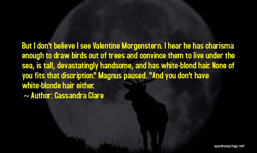 Cassandra Clare Quotes: But I Don't Believe I See Valentine Morgenstern. I Hear He Has Charisma Enough To Draw Birds Out Of Trees