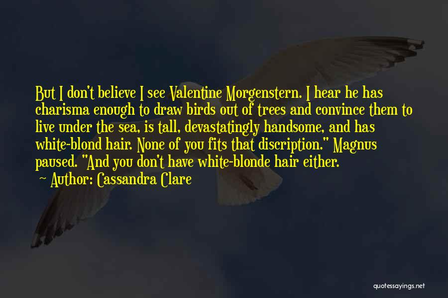 Cassandra Clare Quotes: But I Don't Believe I See Valentine Morgenstern. I Hear He Has Charisma Enough To Draw Birds Out Of Trees