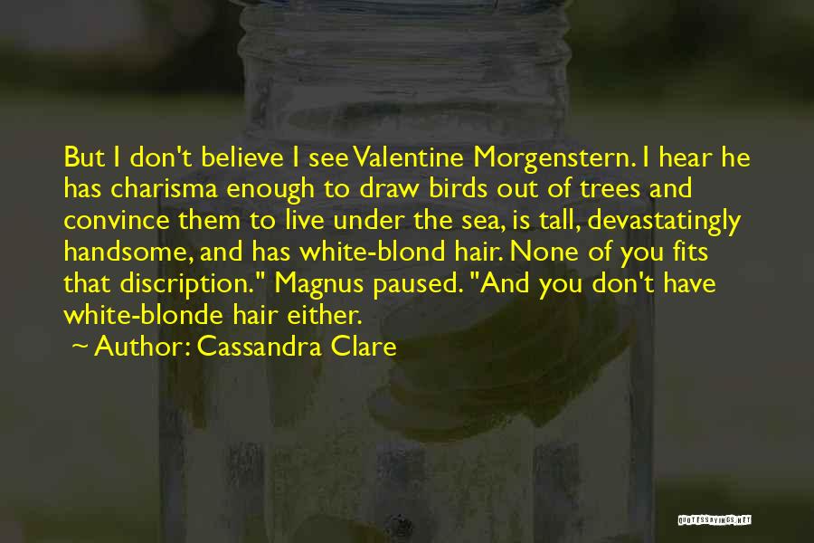 Cassandra Clare Quotes: But I Don't Believe I See Valentine Morgenstern. I Hear He Has Charisma Enough To Draw Birds Out Of Trees