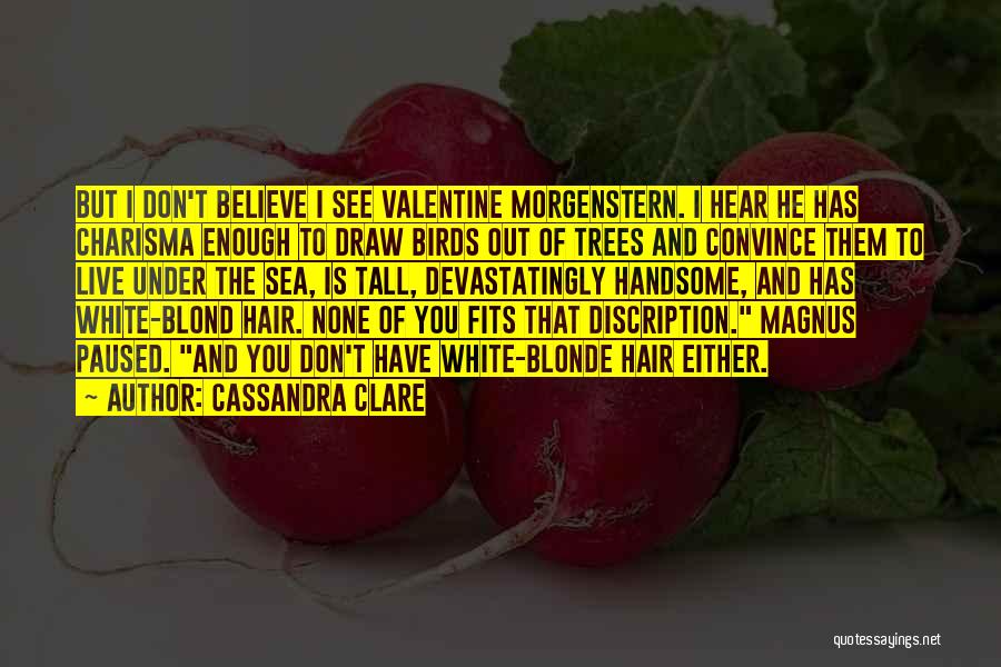 Cassandra Clare Quotes: But I Don't Believe I See Valentine Morgenstern. I Hear He Has Charisma Enough To Draw Birds Out Of Trees
