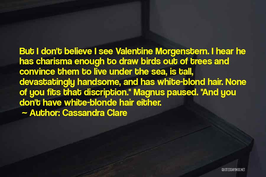Cassandra Clare Quotes: But I Don't Believe I See Valentine Morgenstern. I Hear He Has Charisma Enough To Draw Birds Out Of Trees
