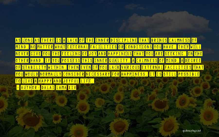Dalai Lama XIV Quotes: As Long As There Is A Lack Of The Inner Discipline That Brings Calmness Of Mind, No Matter What External