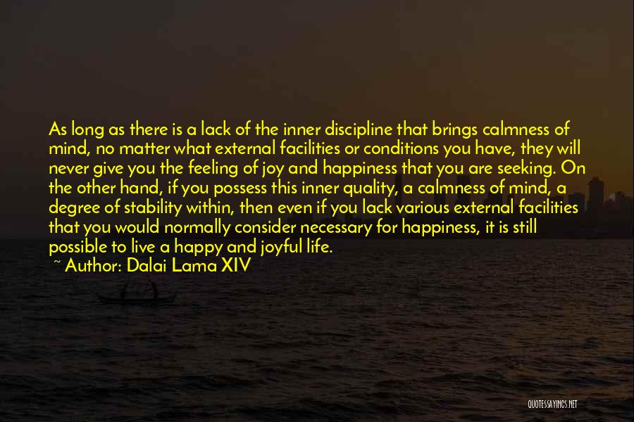 Dalai Lama XIV Quotes: As Long As There Is A Lack Of The Inner Discipline That Brings Calmness Of Mind, No Matter What External