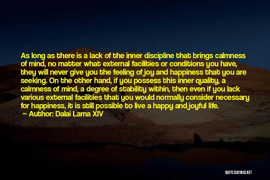 Dalai Lama XIV Quotes: As Long As There Is A Lack Of The Inner Discipline That Brings Calmness Of Mind, No Matter What External