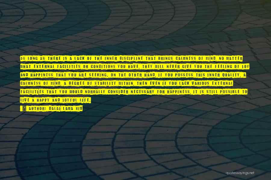 Dalai Lama XIV Quotes: As Long As There Is A Lack Of The Inner Discipline That Brings Calmness Of Mind, No Matter What External