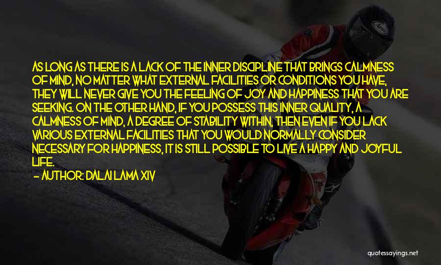 Dalai Lama XIV Quotes: As Long As There Is A Lack Of The Inner Discipline That Brings Calmness Of Mind, No Matter What External