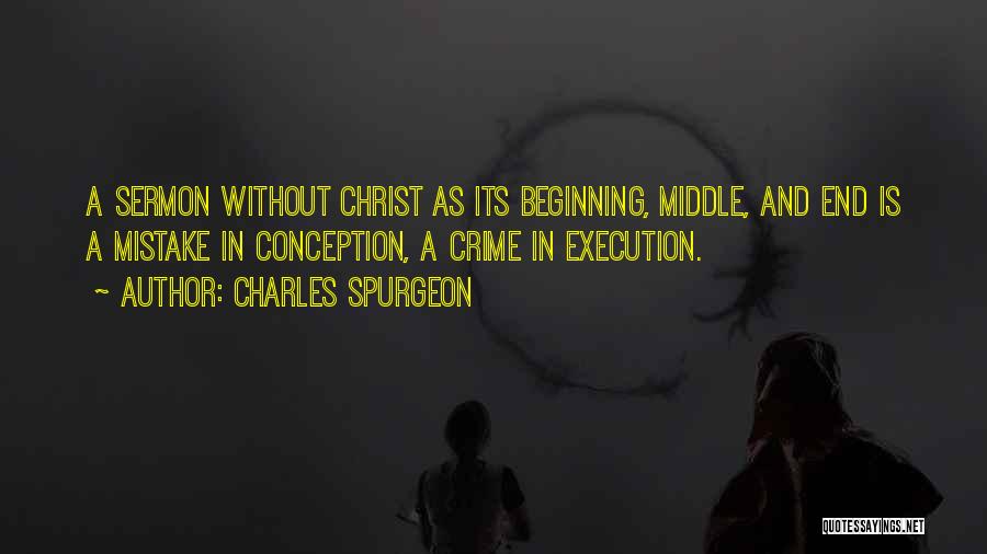 Charles Spurgeon Quotes: A Sermon Without Christ As Its Beginning, Middle, And End Is A Mistake In Conception, A Crime In Execution.
