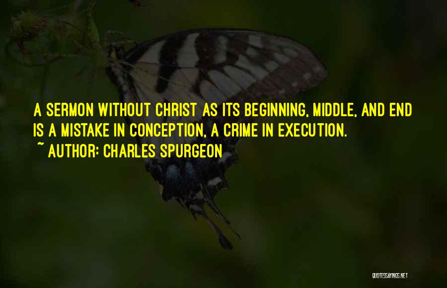 Charles Spurgeon Quotes: A Sermon Without Christ As Its Beginning, Middle, And End Is A Mistake In Conception, A Crime In Execution.