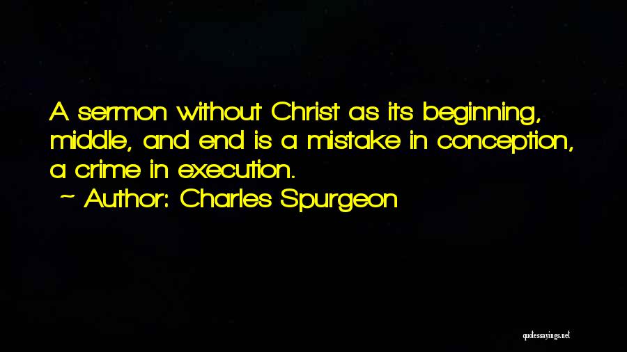 Charles Spurgeon Quotes: A Sermon Without Christ As Its Beginning, Middle, And End Is A Mistake In Conception, A Crime In Execution.