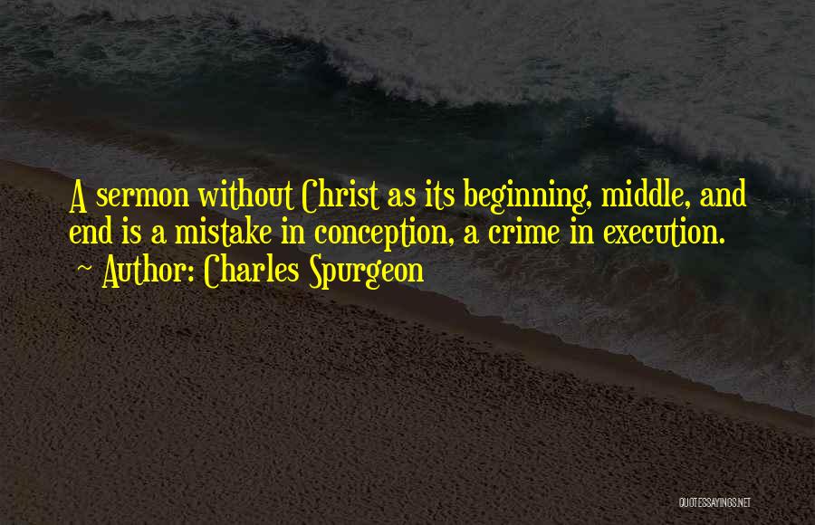 Charles Spurgeon Quotes: A Sermon Without Christ As Its Beginning, Middle, And End Is A Mistake In Conception, A Crime In Execution.