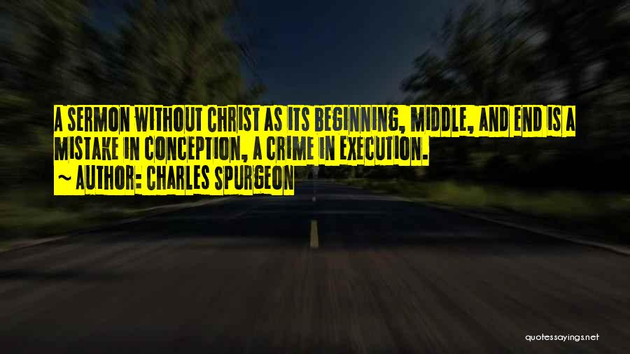 Charles Spurgeon Quotes: A Sermon Without Christ As Its Beginning, Middle, And End Is A Mistake In Conception, A Crime In Execution.