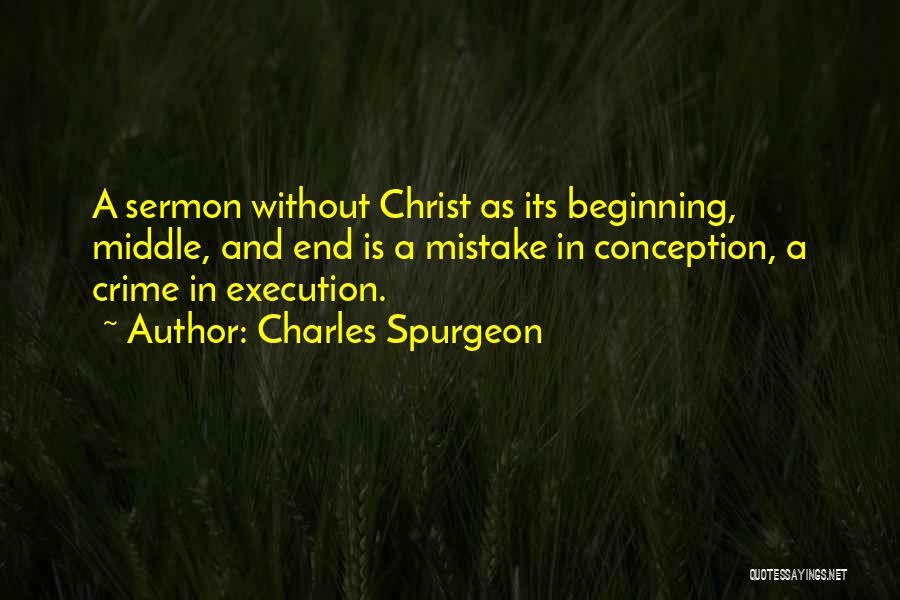 Charles Spurgeon Quotes: A Sermon Without Christ As Its Beginning, Middle, And End Is A Mistake In Conception, A Crime In Execution.