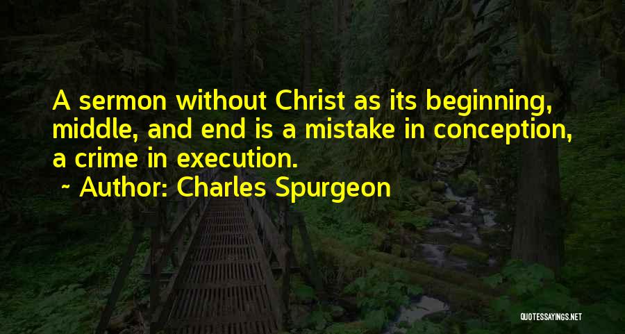 Charles Spurgeon Quotes: A Sermon Without Christ As Its Beginning, Middle, And End Is A Mistake In Conception, A Crime In Execution.