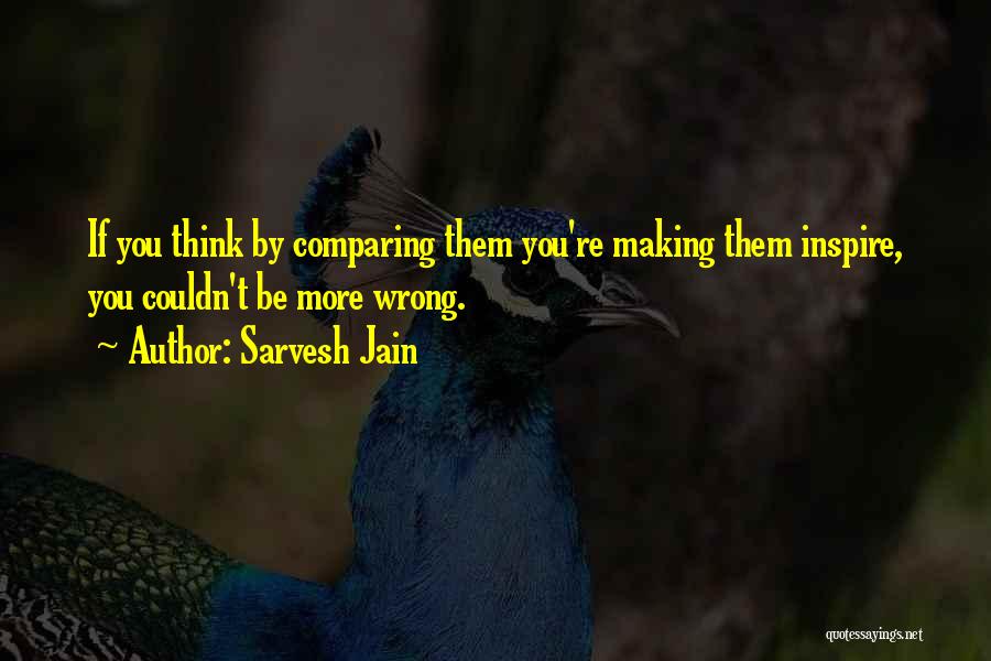 Sarvesh Jain Quotes: If You Think By Comparing Them You're Making Them Inspire, You Couldn't Be More Wrong.